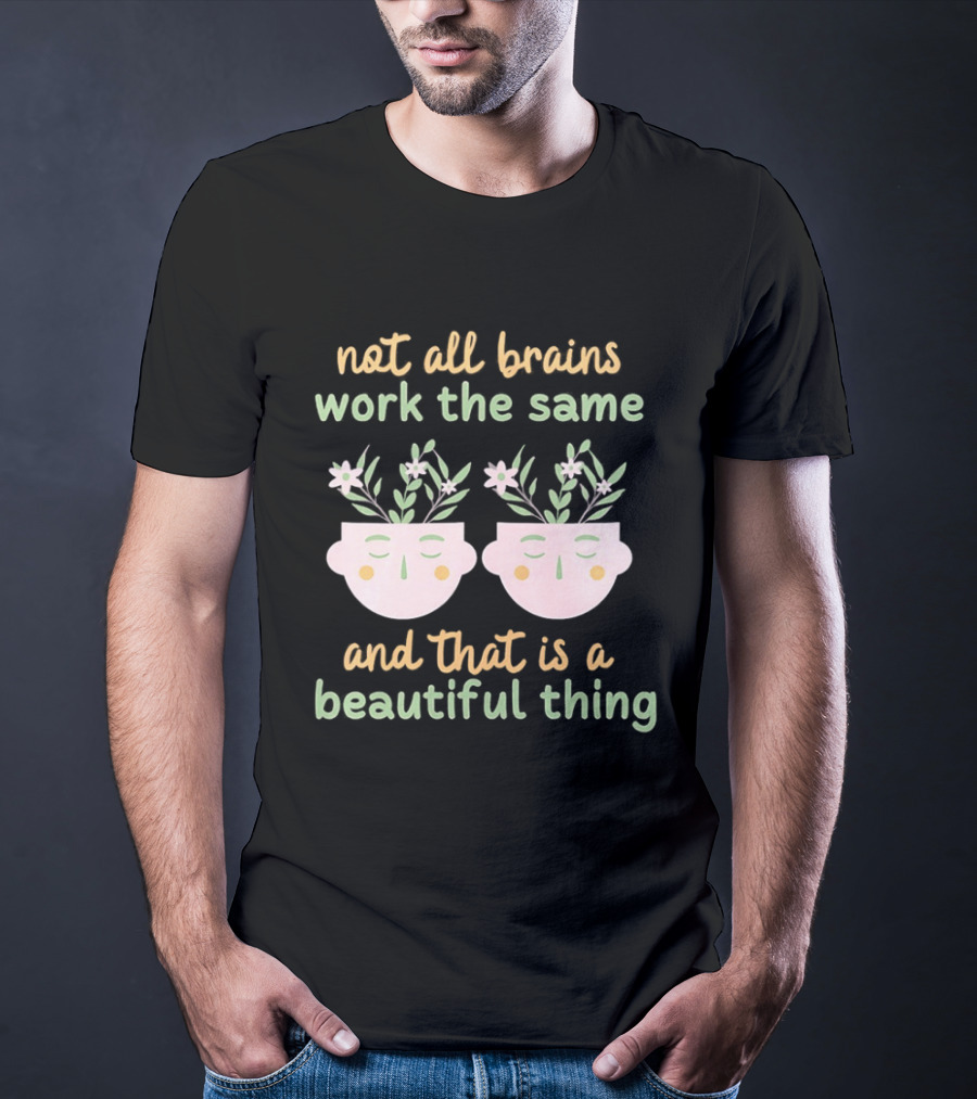 Not All Brains Work The Same And That Is A Beautiful Thing Green Yellow Pink Plants Flowers Faces T-Shirt