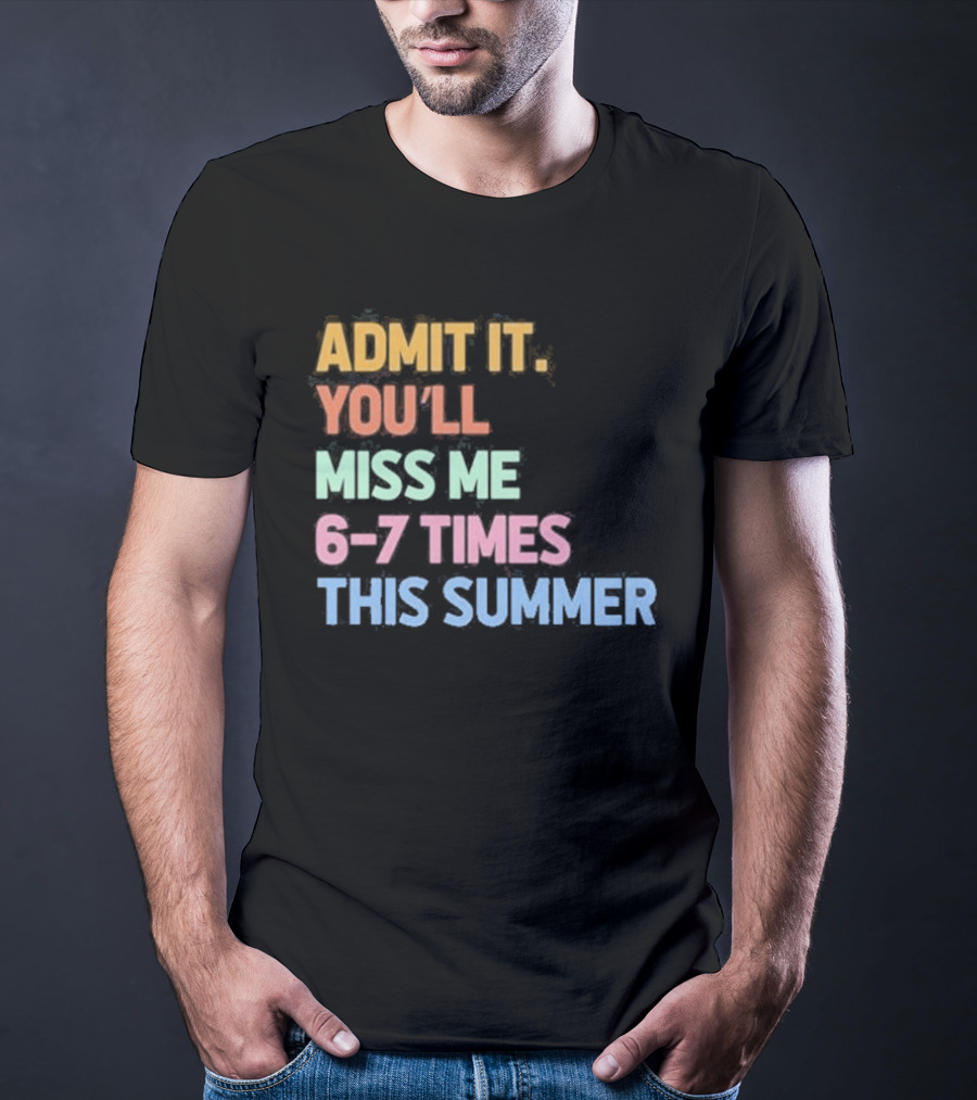 Admit It You'll Miss Me 6 7 Times This Summer T-Shirt