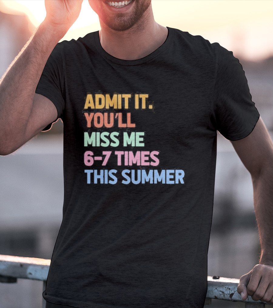 Admit It You'll Miss Me 6 7 Times This Summer T-Shirt