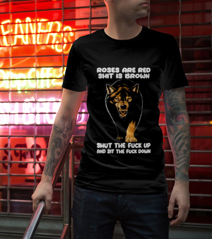 Original Wolf Roses Are Red Shit Is Brown Shut The Fuck Up And Sit The Fuck Down T-Shirt