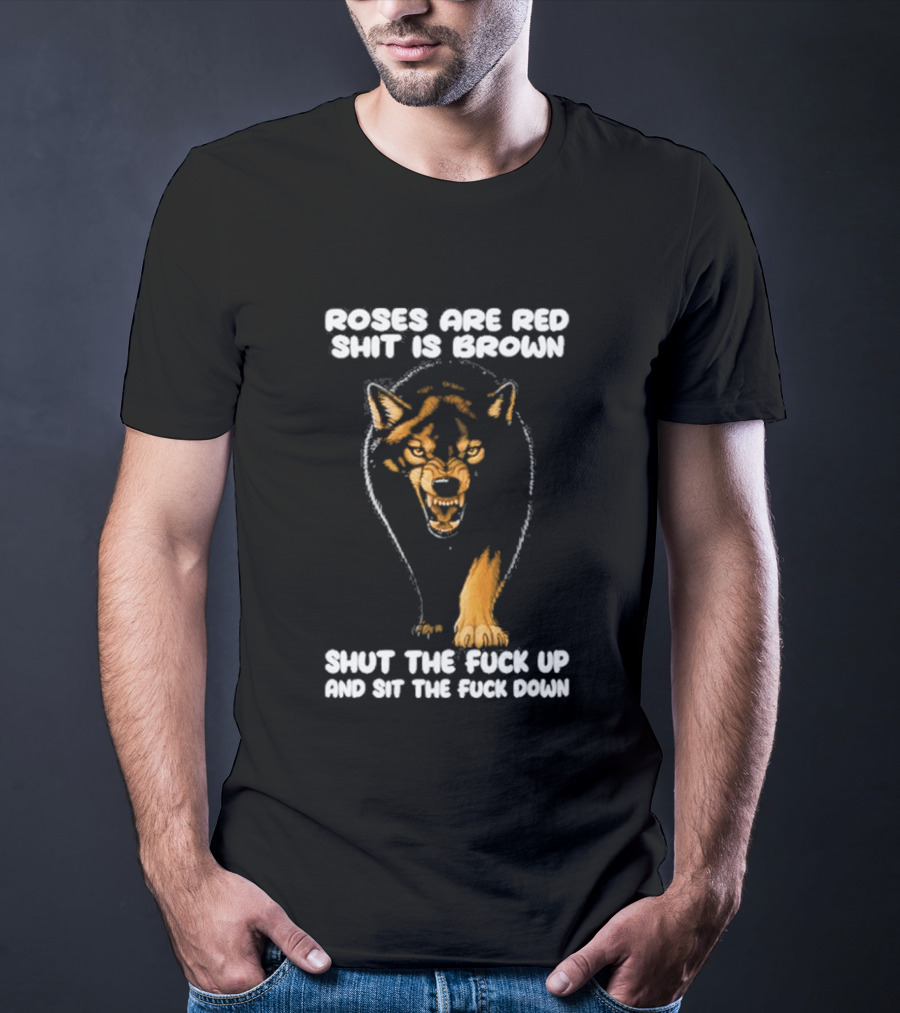 Original Wolf Roses Are Red Shit Is Brown Shut The Fuck Up And Sit The Fuck Down T-Shirt
