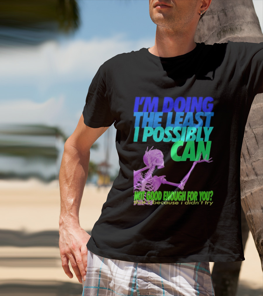 I'm Doing The Least I Possibly Can Hot Good Enough For You Skeleton T-Shirt