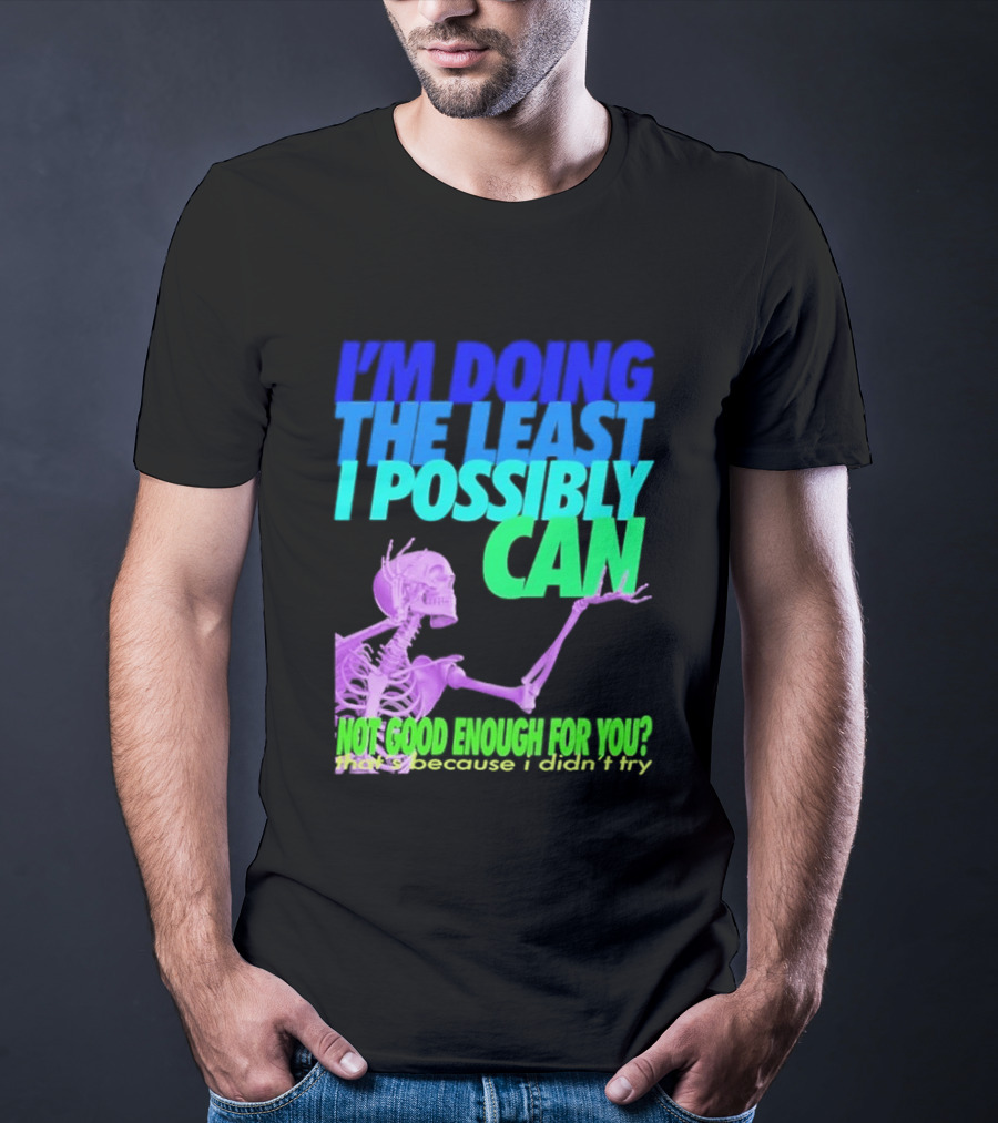 I'm Doing The Least I Possibly Can Hot Good Enough For You Skeleton T-Shirt