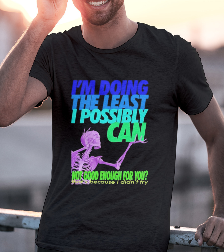 I'm Doing The Least I Possibly Can Hot Good Enough For You Skeleton T-Shirt