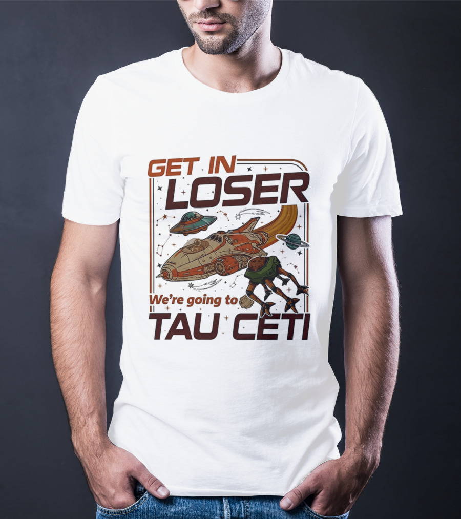 Get In Loser We're Going To Tau Ceti Alien Spaceship Adventure T-Shirt