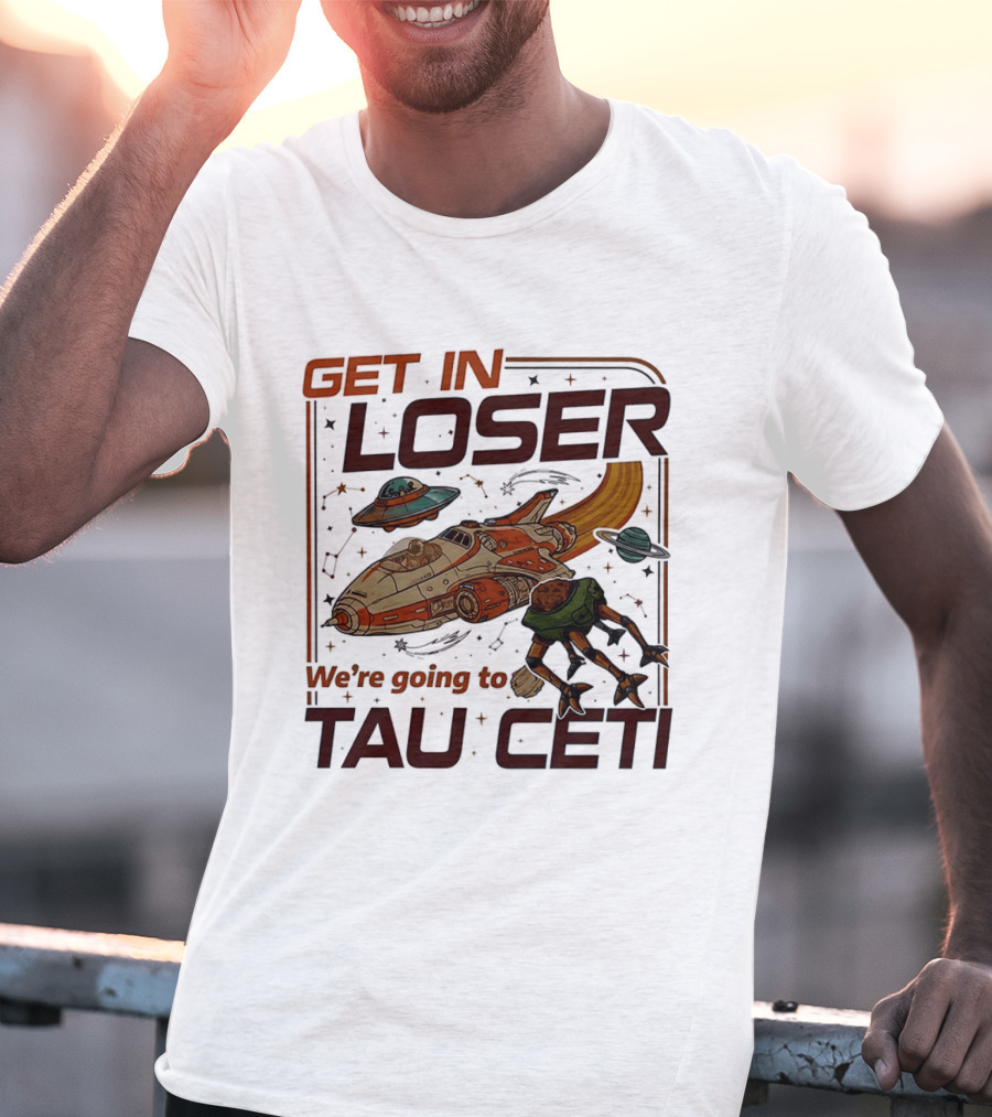 Get In Loser We're Going To Tau Ceti Alien Spaceship Adventure T-Shirt