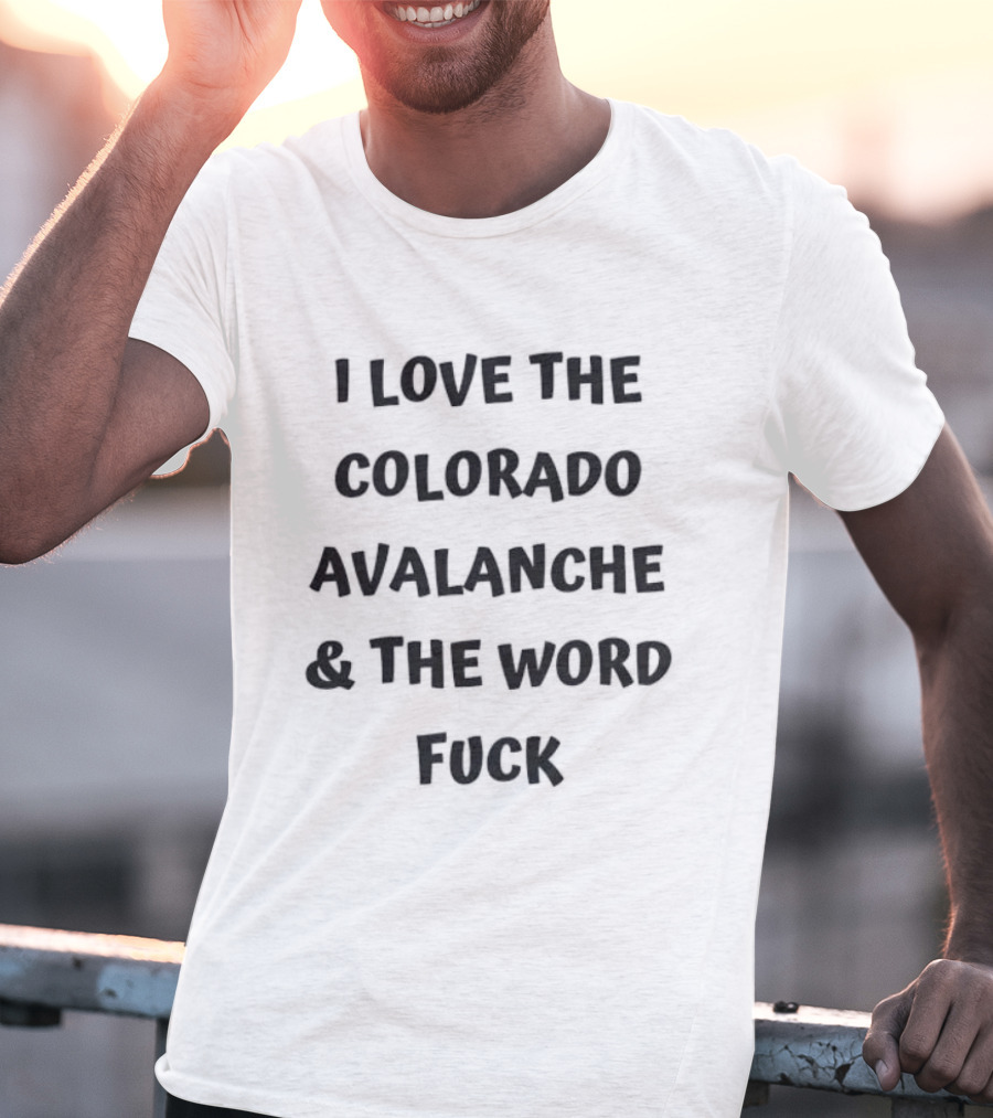 I Love The Colorado Avalanche And The Word Fuck T-Shirt