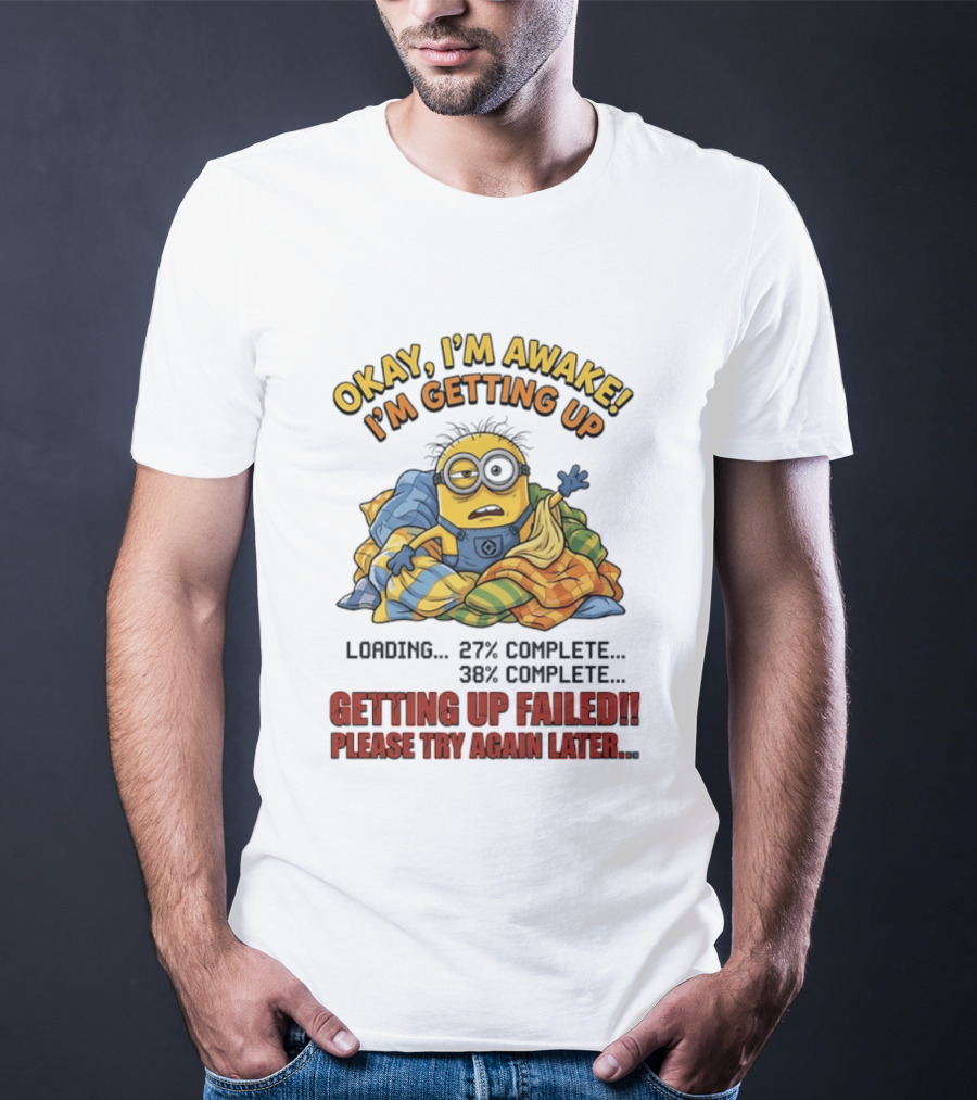 Okay I'm Awake I'm Getting Up Loading Getting Up Failed Please Try Again Later Minion T-Shirt