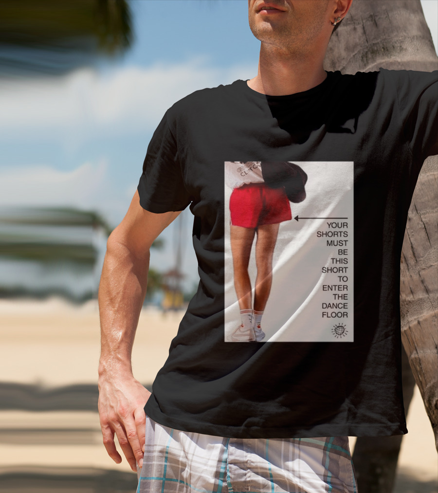 Your Shorts Must Be This Short To Enter The Dance Floor T-Shirt