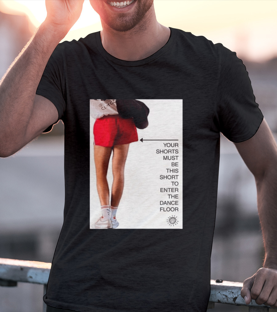 Your Shorts Must Be This Short To Enter The Dance Floor T-Shirt