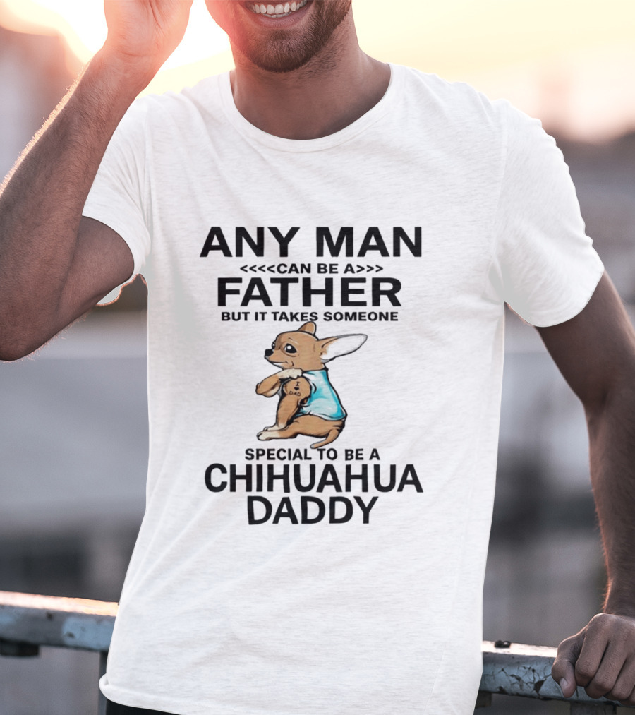 Any Man Can Be A Father Special To Be A Chihuahua Daddy T-Shirt