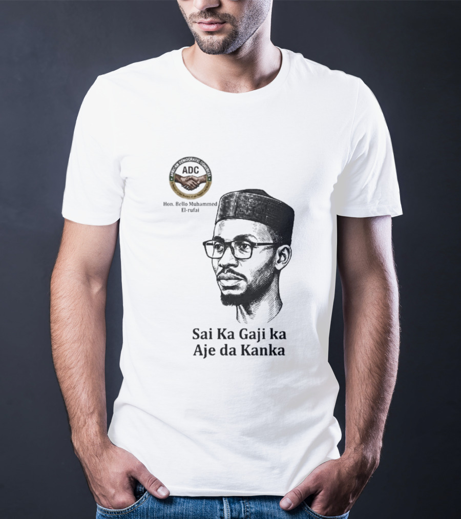 Hon Bello Muhammed El Rufai Sai Ka Gaji Ka Aje Da Kanka ADC T-Shirt