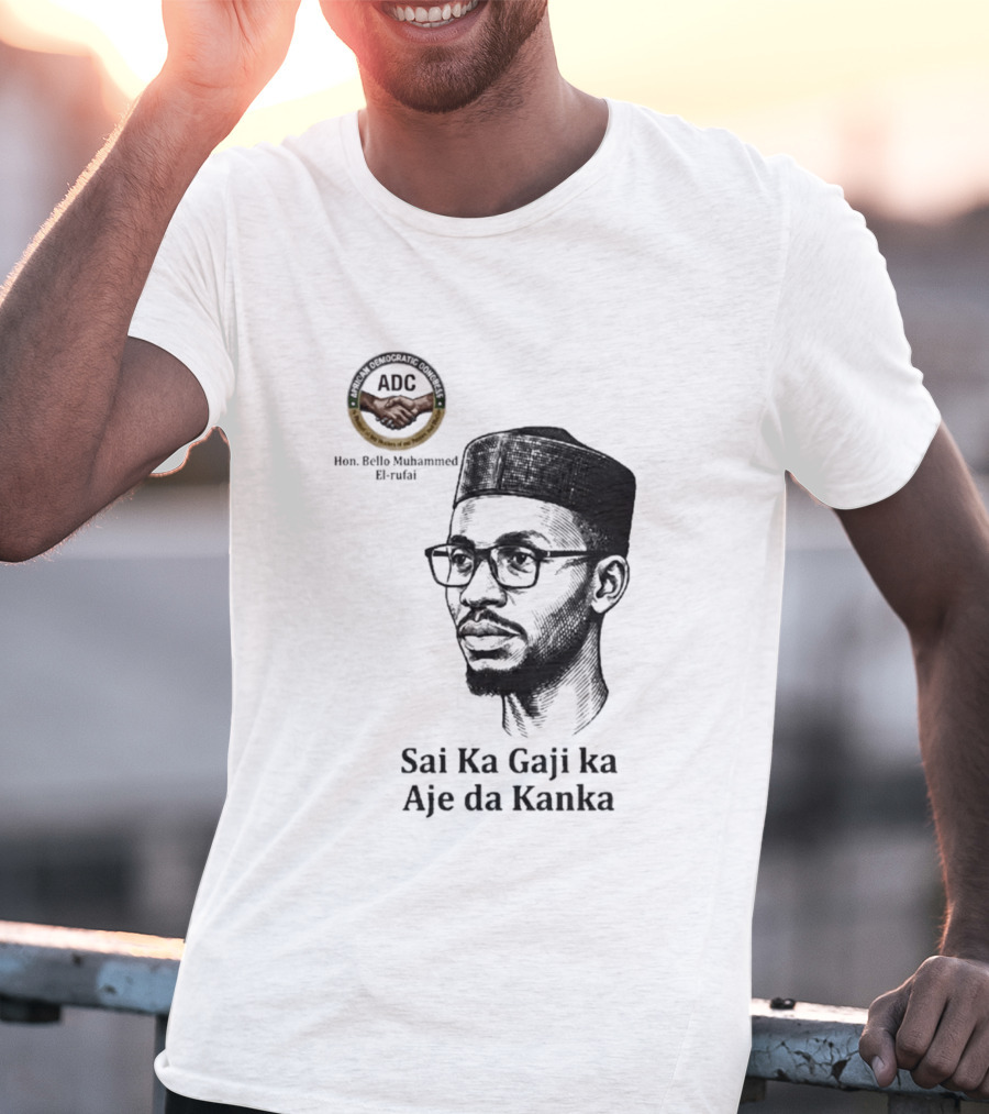 Hon Bello Muhammed El Rufai Sai Ka Gaji Ka Aje Da Kanka ADC T-Shirt