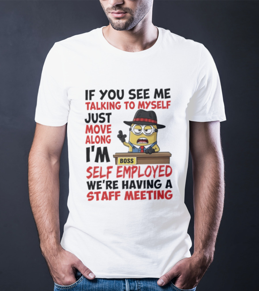 Boss Minions If You See Me Talking To Myself Just Move Along I'm Self Employed We're Having A Staff Meeting T-Shirt