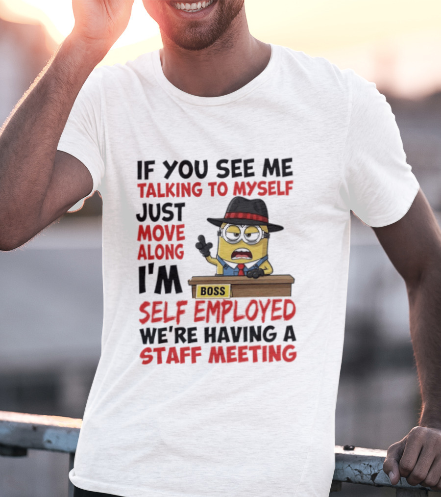 Boss Minions If You See Me Talking To Myself Just Move Along I'm Self Employed We're Having A Staff Meeting T-Shirt