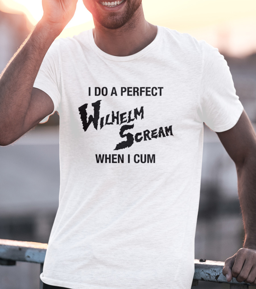 I Do A Perfect Wilhelm Scream When I Cum T-Shirt