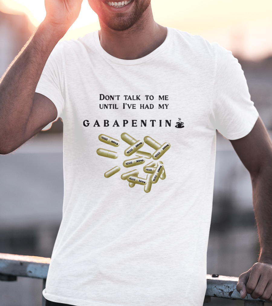 Don't Talk To Me Until I've Had My Gabapentin Capsule T-Shirt