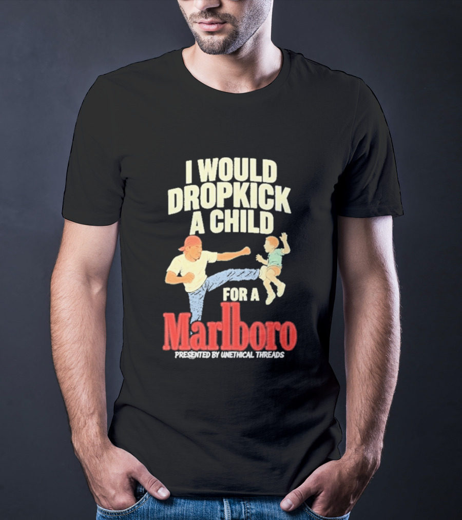 I Would Dropkick A Child For A Marlboro Presented By Unethical Threads T-Shirt