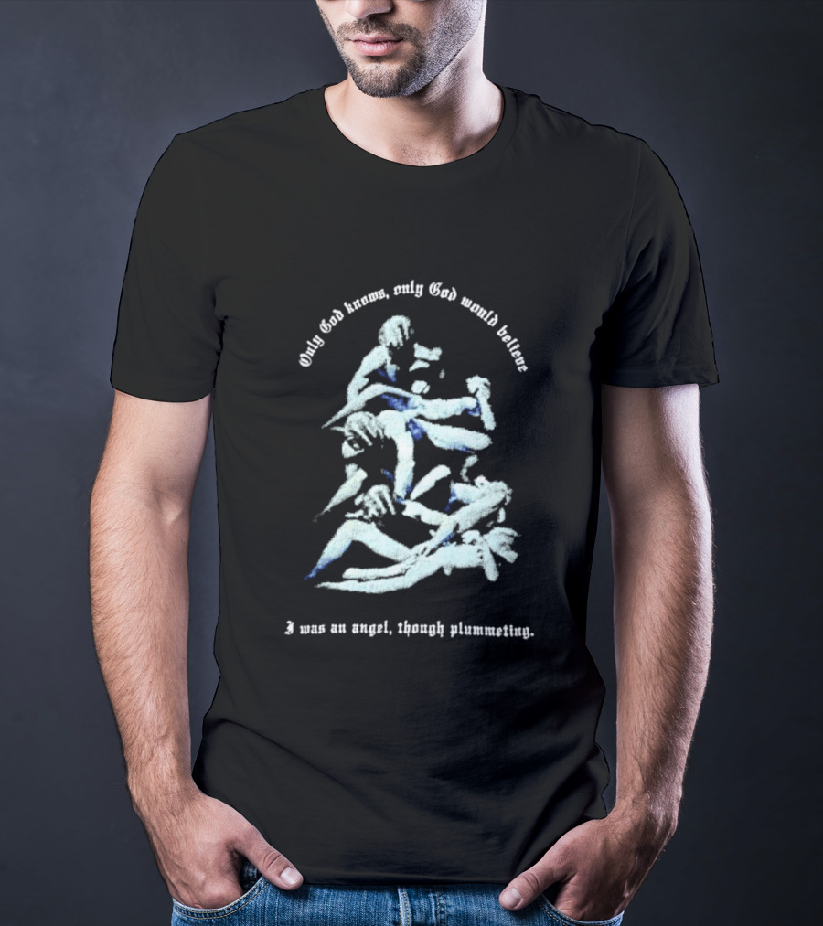 Only God Knows Only God Would Believe I Was An Angel Though Plumeting T-Shirt