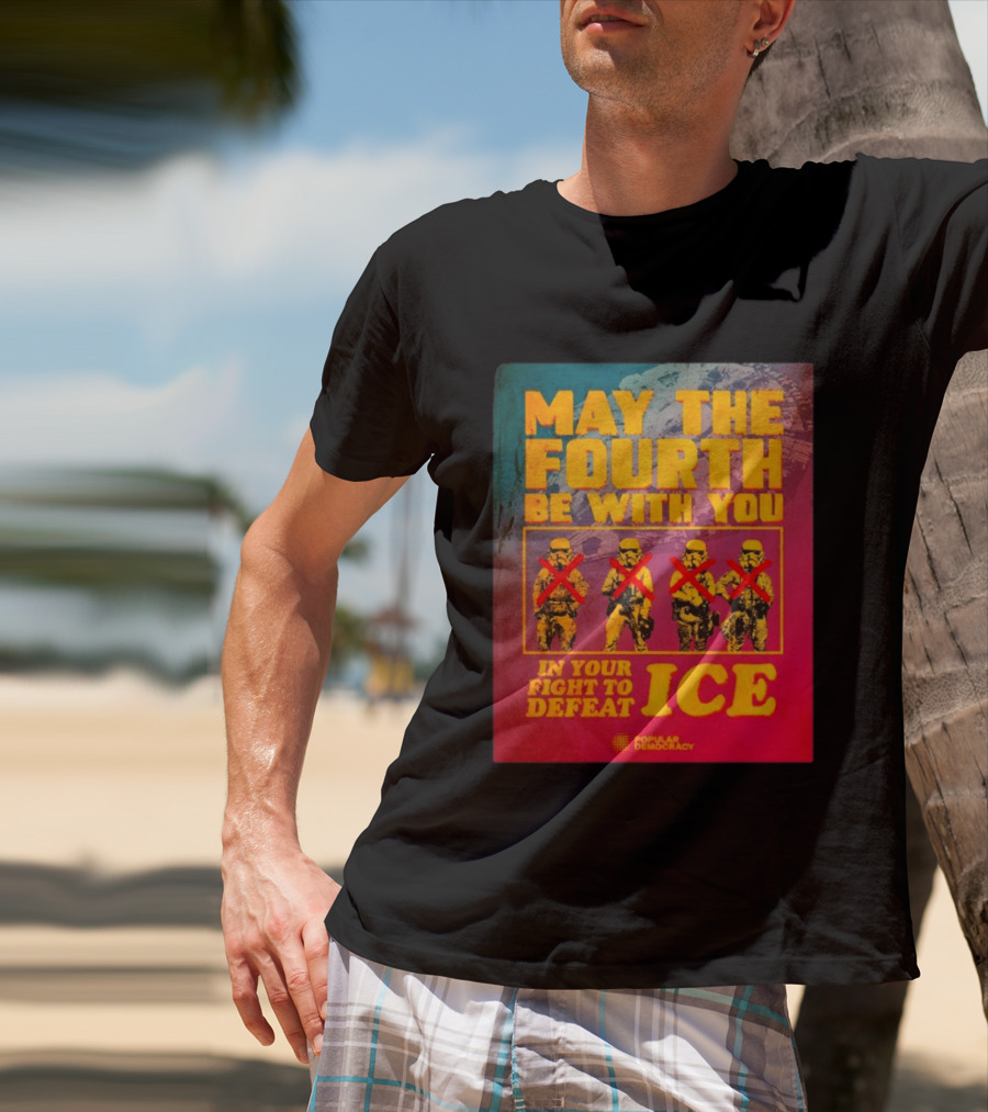 May The Fourth Be With You In Your Fight To Defeat ICE Popular Democracy T-Shirt