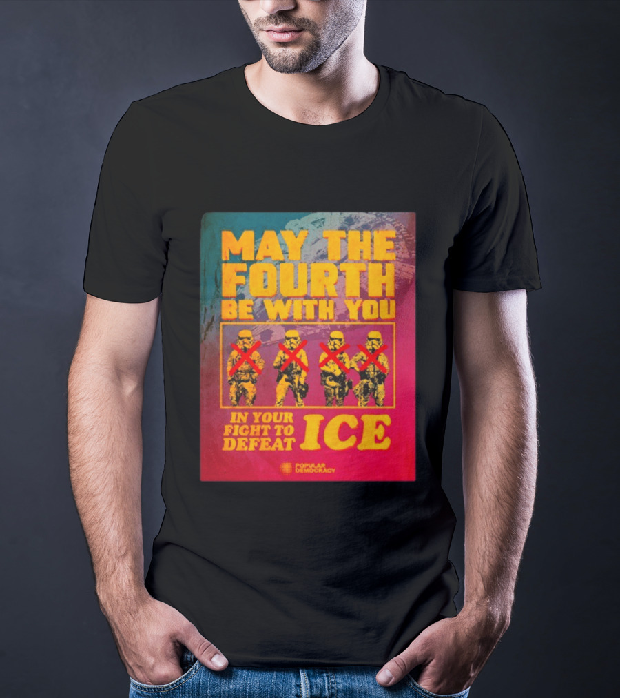 May The Fourth Be With You In Your Fight To Defeat ICE Popular Democracy T-Shirt