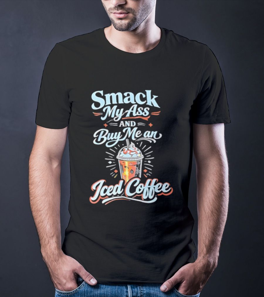 Smack My Ass And Buy Me An Iced Coffee T-Shirt