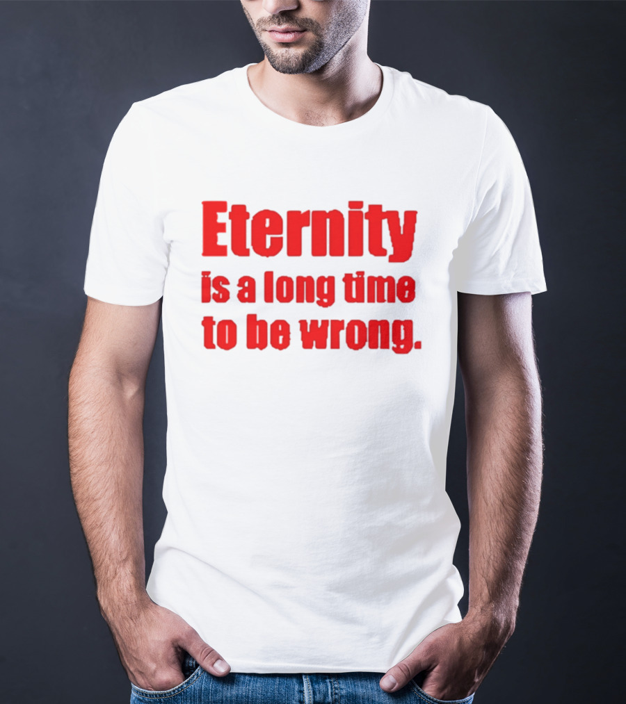 Eternity Is A Long Time To Be Wrong Bold Red T-Shirt
