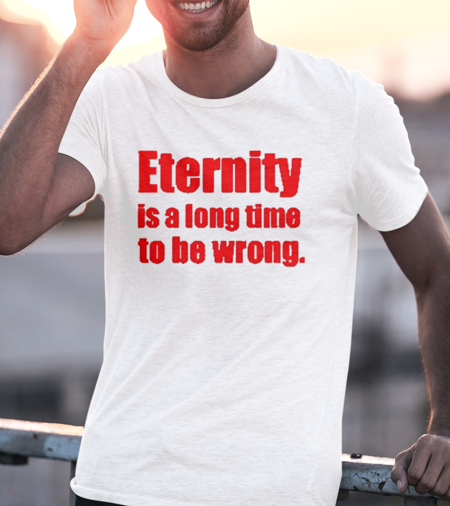 Eternity Is A Long Time To Be Wrong Bold Red T-Shirt