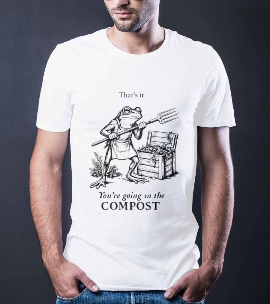 Frog Gardener That's It You're Going In The Compost T-Shirt