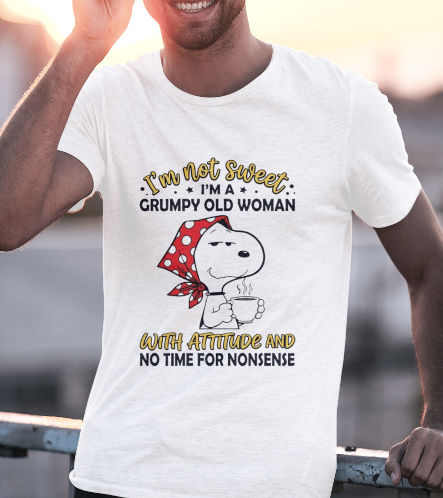 I'm Not Sweet I'm A Grumpy Old Woman With Attitude And No Time For Nonsense T-Shirt