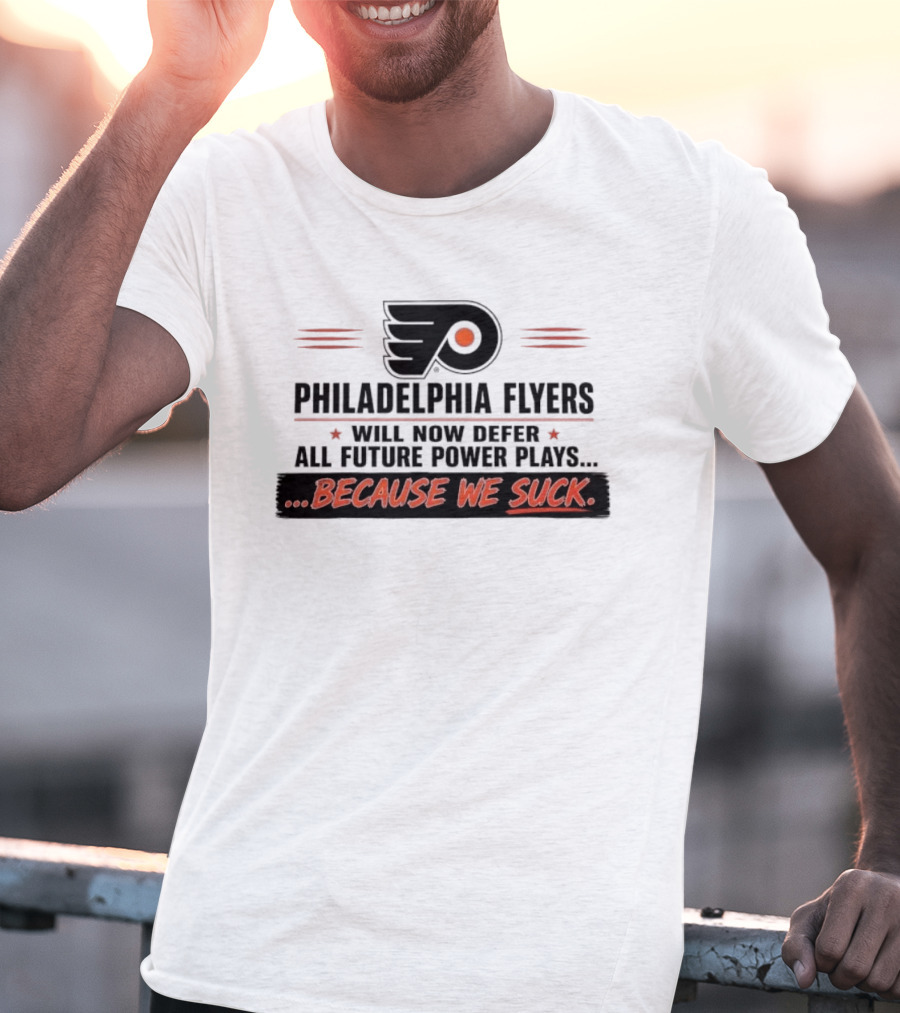 Philadelphia Flyers Will Now Defer All Future Power Plays Because We Suck T-Shirt