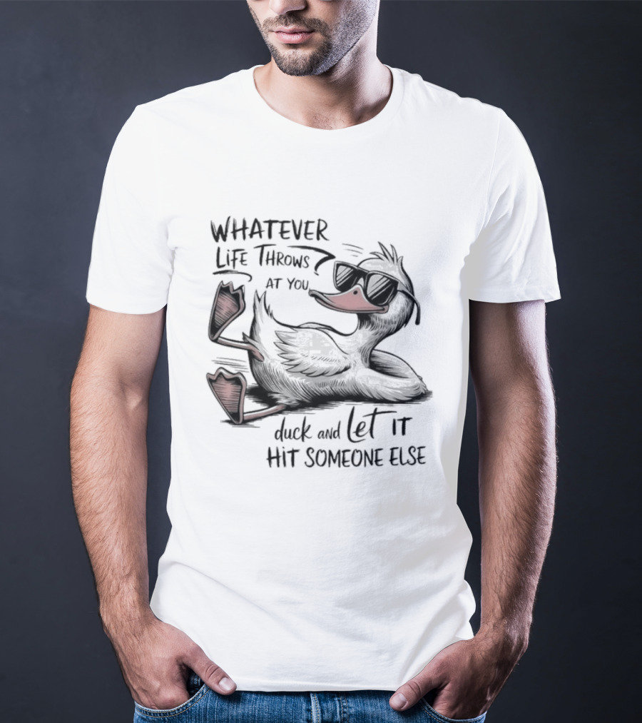 Whatever Life Throws At You Duck And Let It Hit Someone Else T-Shirt