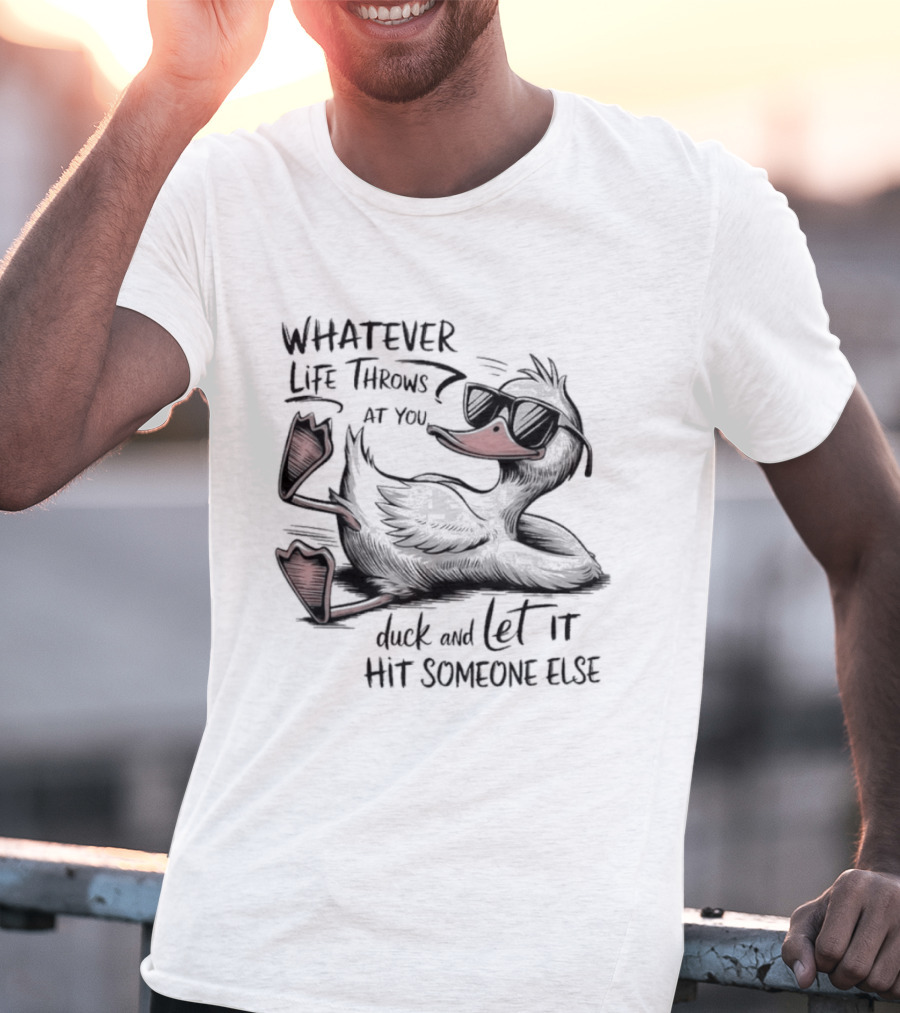 Whatever Life Throws At You Duck And Let It Hit Someone Else T-Shirt