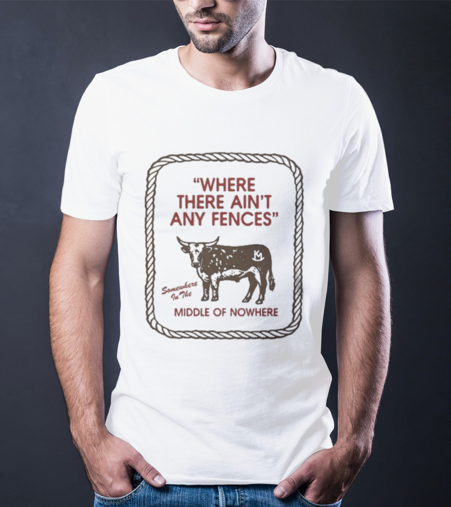 Where There Ain't Any Fences Middle Of Nowhere Cow Branding T-Shirt