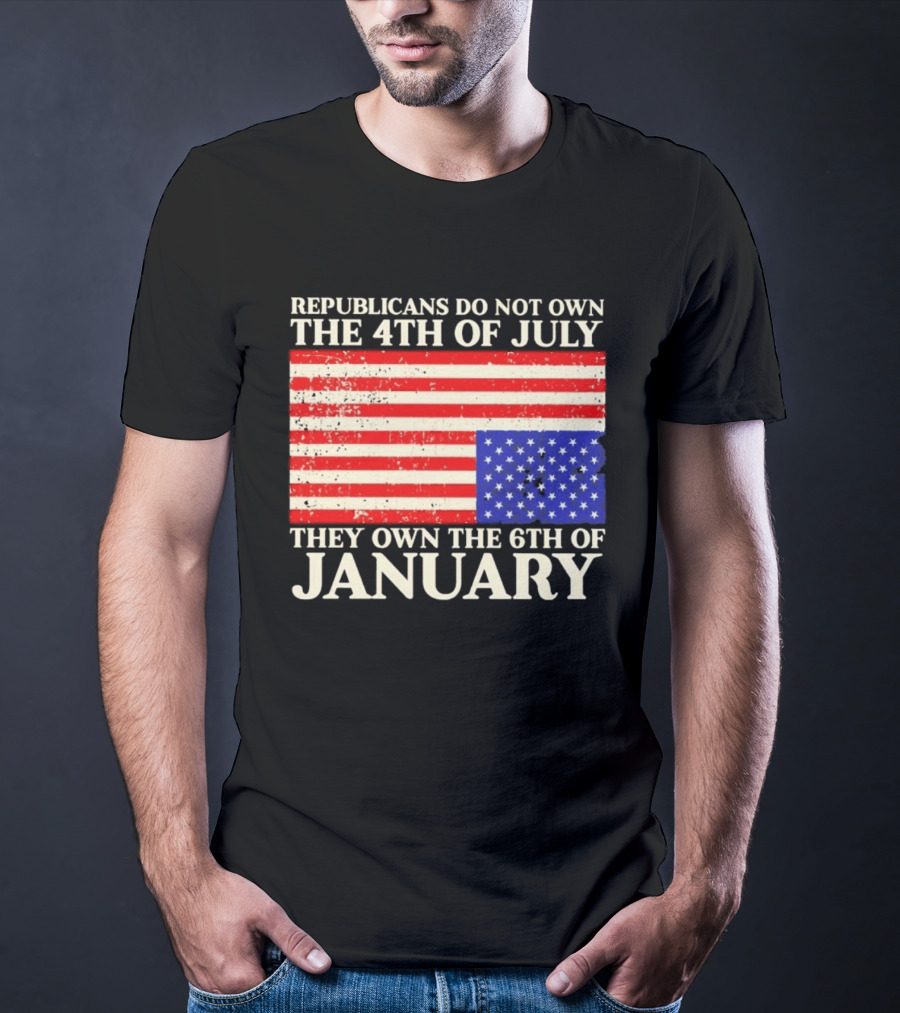 Republicans Do Not Own The 4th Of July They Own The 6th Of January Flag T-Shirt