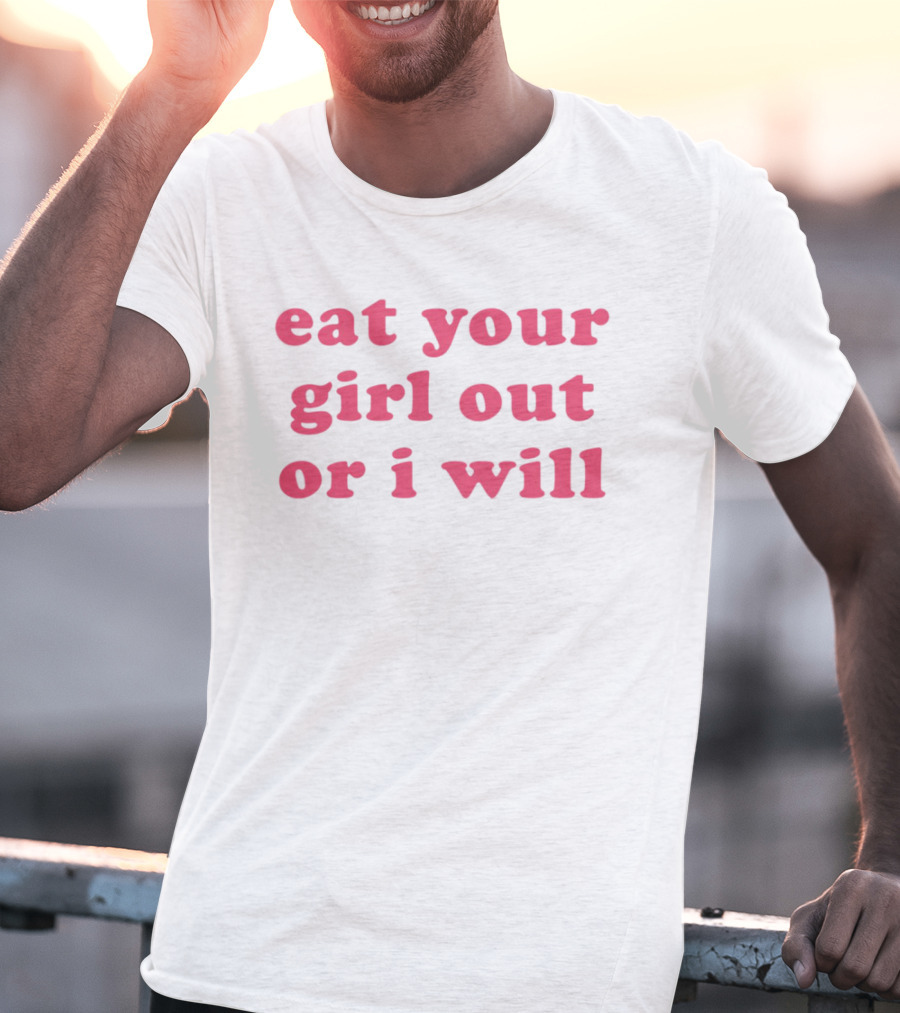Eat Your Girl Out Or I Will T-Shirt