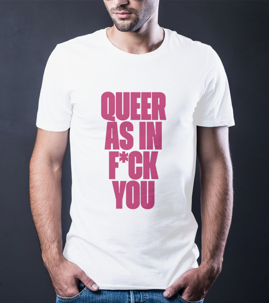 Queer As In Fuck You T-Shirt