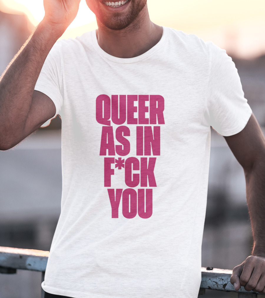 Queer As In Fuck You T-Shirt