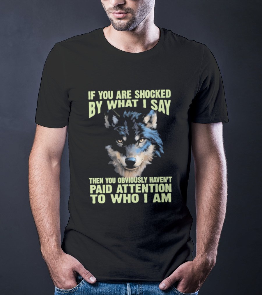 Wolf If You Are Shocked By What I Say Then You Obviously Haven't Paid Attention To Who I Am T-Shirt