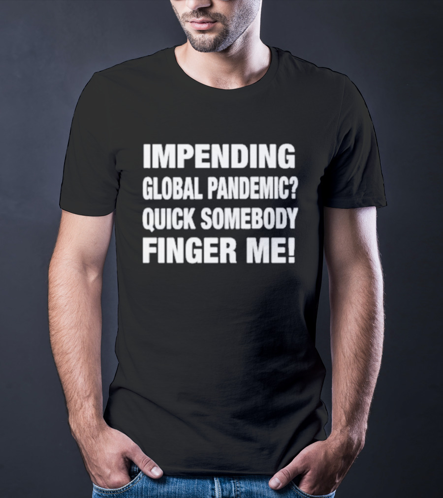 Impending Global Pandemic Quick Somebody Finger Me T-Shirt
