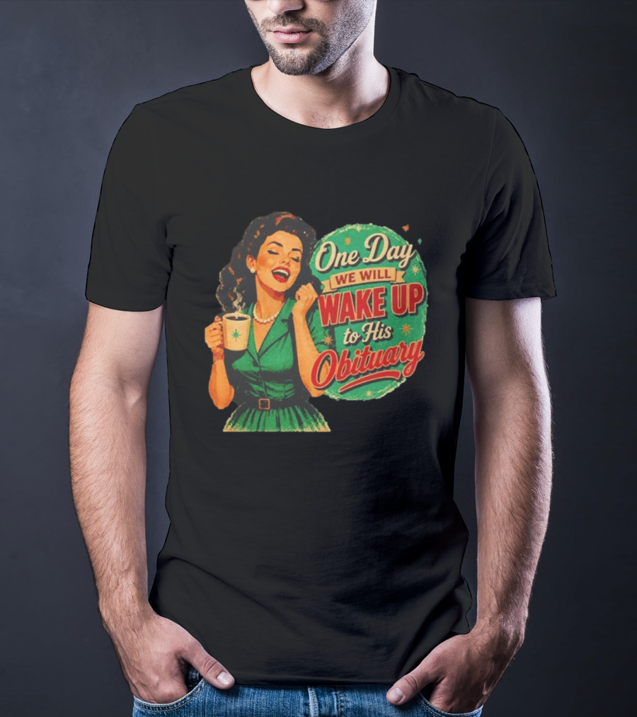 One Day We Will Wake Up To His Obituary Retro Happy Woman T-Shirt