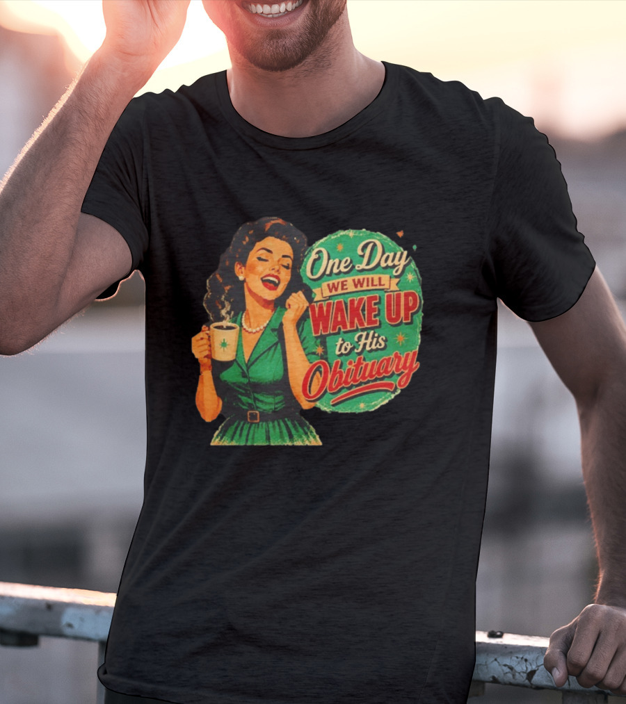 One Day We Will Wake Up To His Obituary Retro Happy Woman T-Shirt