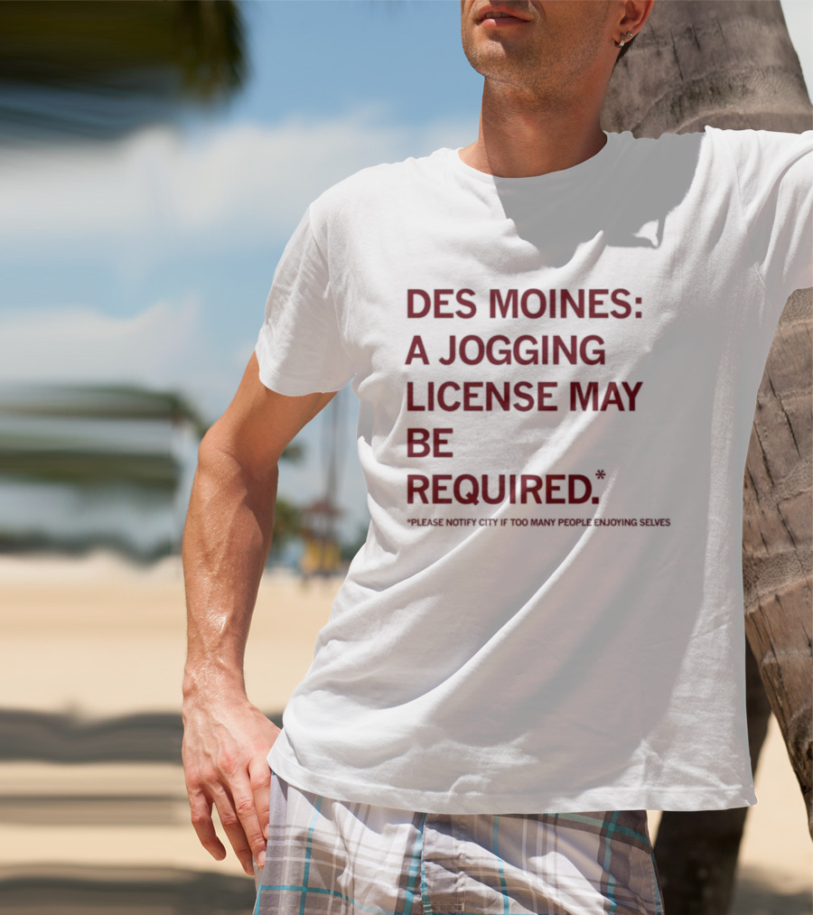 Des Moines Jogging License May Be Required Notify City If People Enjoying Selves T-Shirt