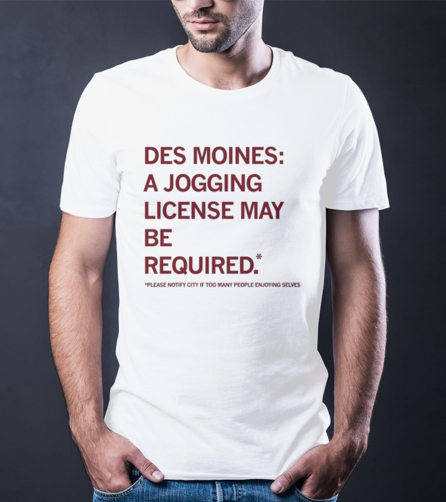 Des Moines Jogging License May Be Required Notify City If People Enjoying Selves T-Shirt