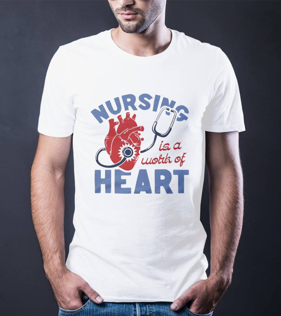Nursing Is A Work Of Heart Stethoscope Listening To Heart T-Shirt