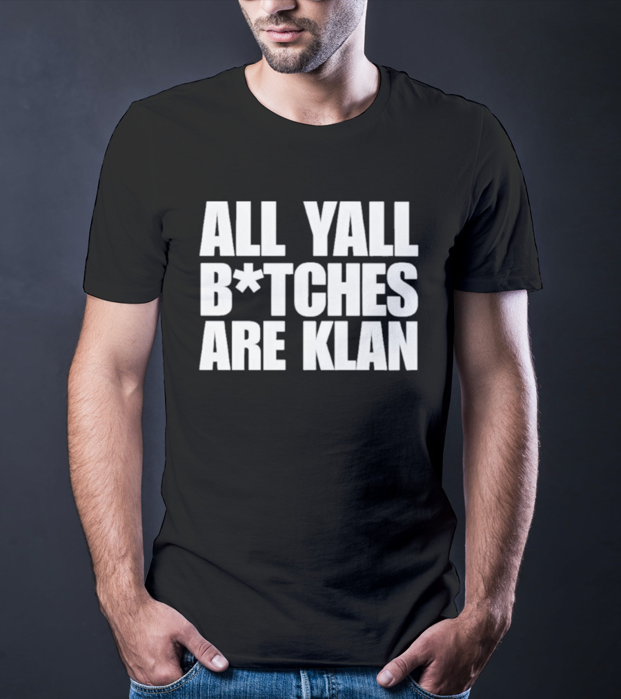 All Yall B*tches Are Klan T-Shirt
