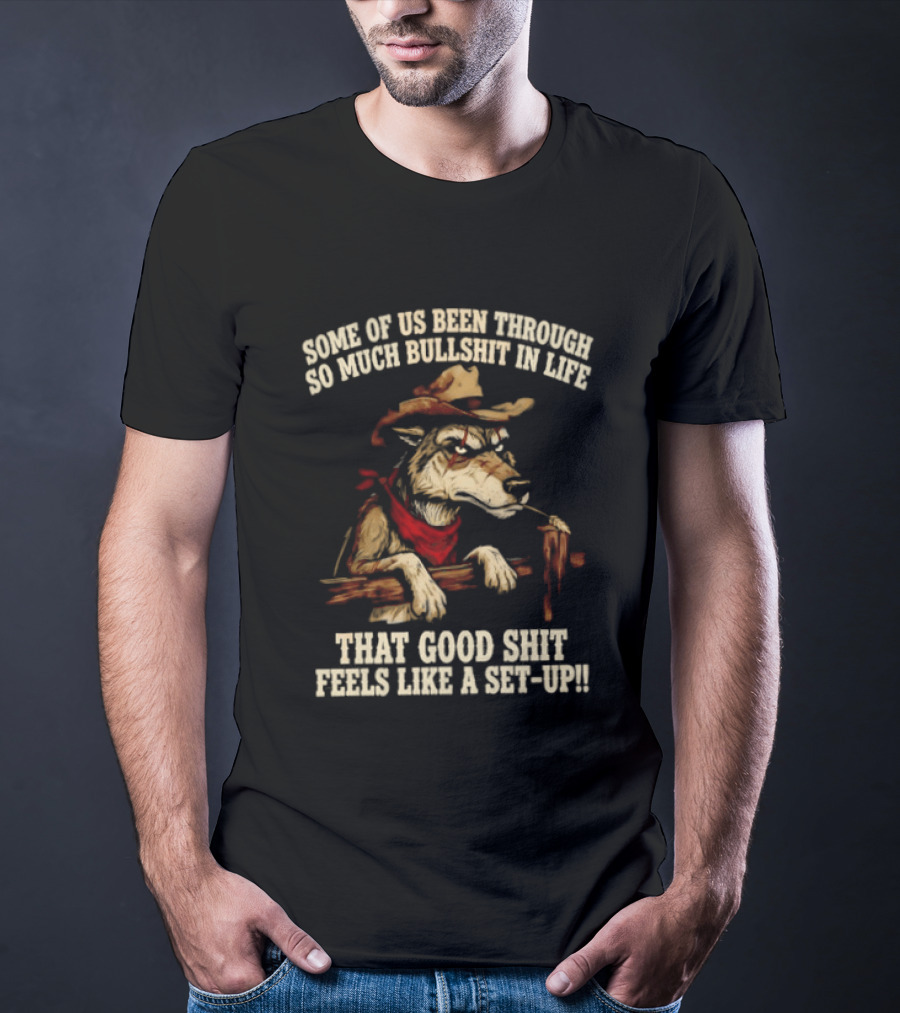 Cowboy Wolf Some Of Us Been Through So Much Bullshit In Life That Good Shit Feels Like A Set Up T-Shirt