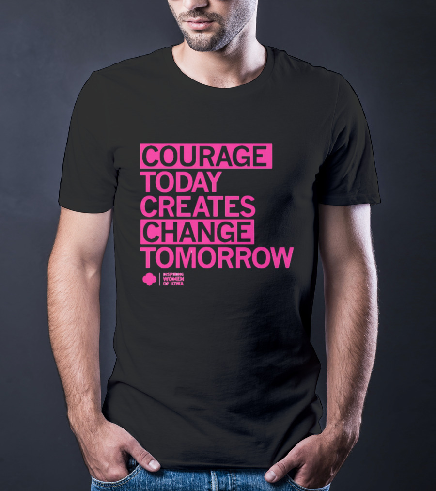 Courage Today Creates Change Tomorrow Girl Scouts Of Iowa T-Shirt