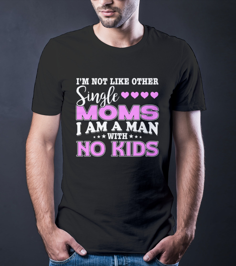 I'm Not Like Other Single Moms I Am A Man With No Kids T-Shirt