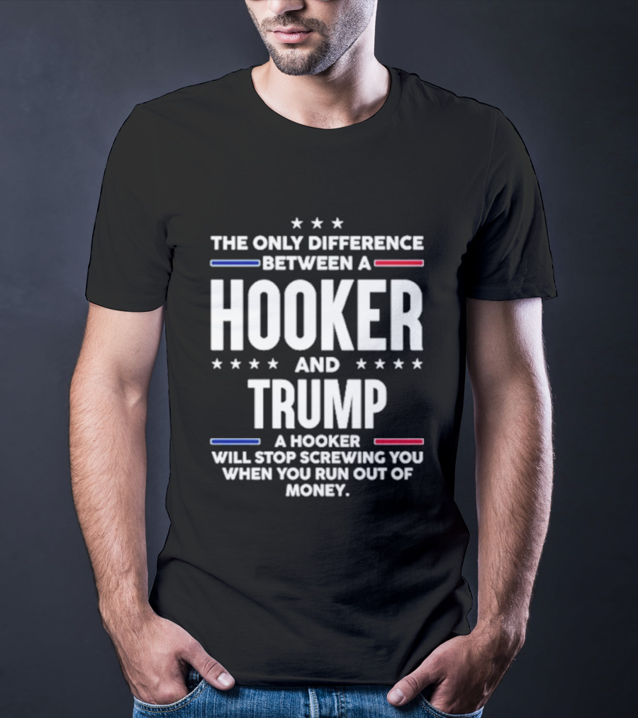 The Only Difference Between A Hooker And Trump Political T-Shirt